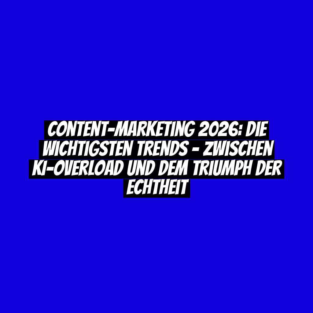 Content-Marketing 2026: Die wichtigsten Trends – Zwischen KI-Overload und dem Triumph der Echtheit