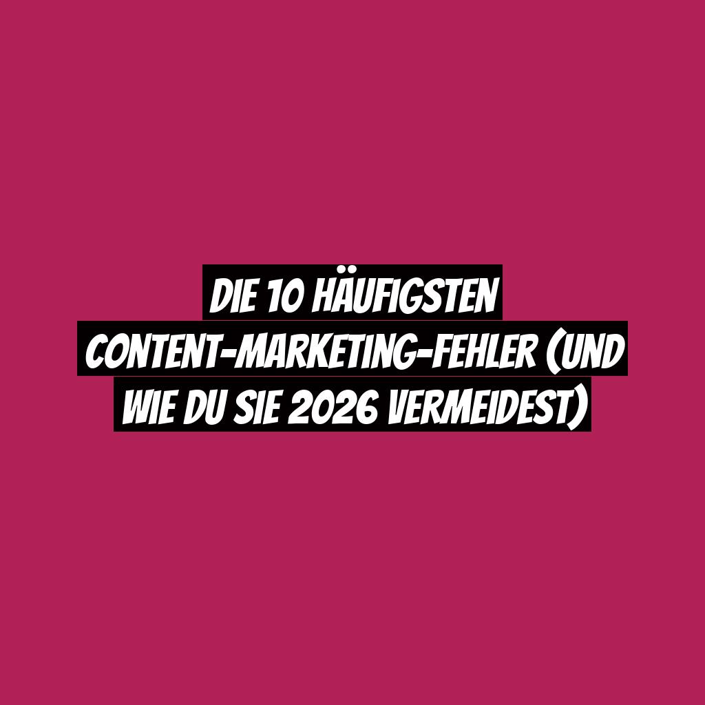 Die 10 häufigsten Content-Marketing-Fehler (und wie du sie 2026 vermeidest)