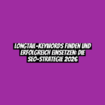 Longtail-Keywords finden und erfolgreich einsetzen: Die SEO-Strategie 2026