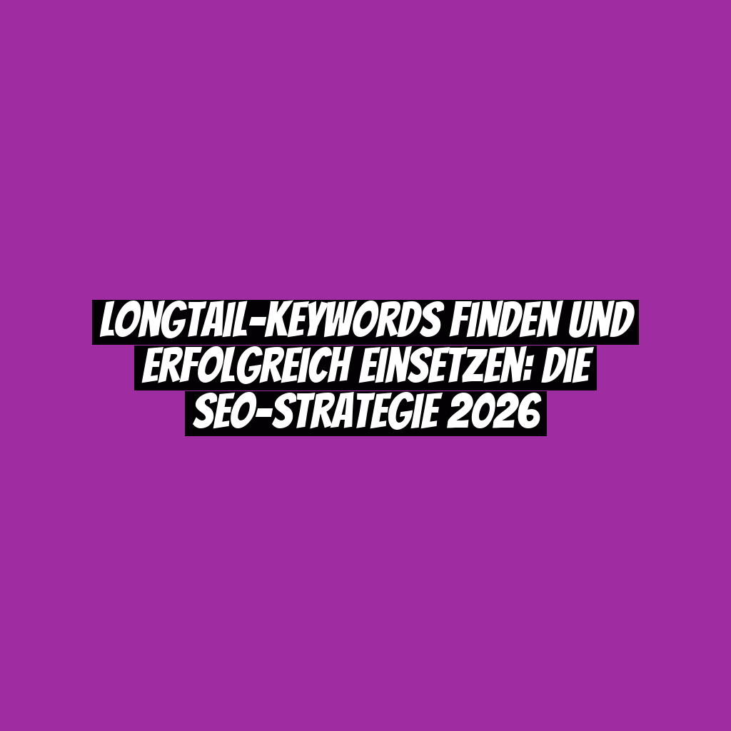 Longtail-Keywords finden und erfolgreich einsetzen: Die SEO-Strategie 2026
