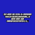 SEO-News Juli 2026: KI-Overviews kriegen Bildergenerierung, AI Mode wird zum Einkaufsassistenten & und ein Kinderschutz-Urteil erschüttert Google