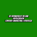 So entwickelst du eine erfolgreiche Content-Marketing-Strategie