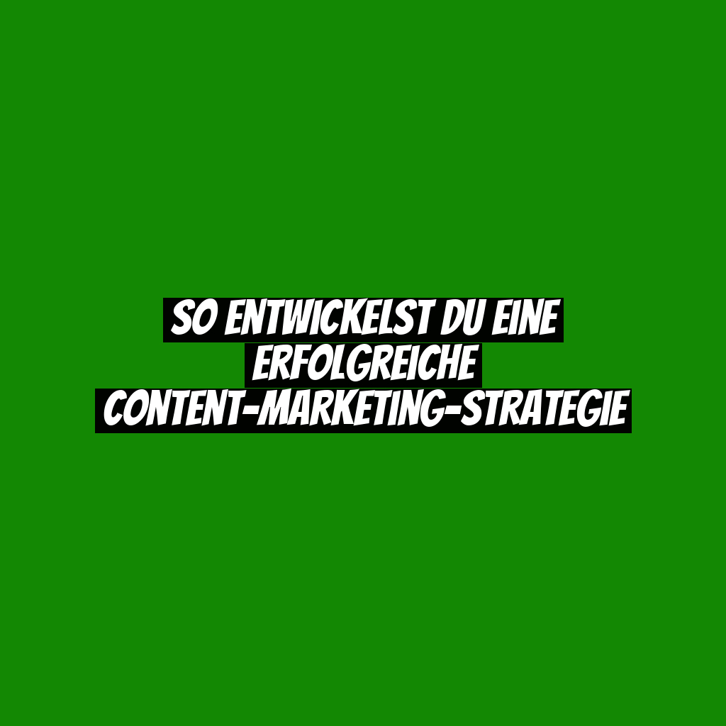 So entwickelst du eine erfolgreiche Content-Marketing-Strategie