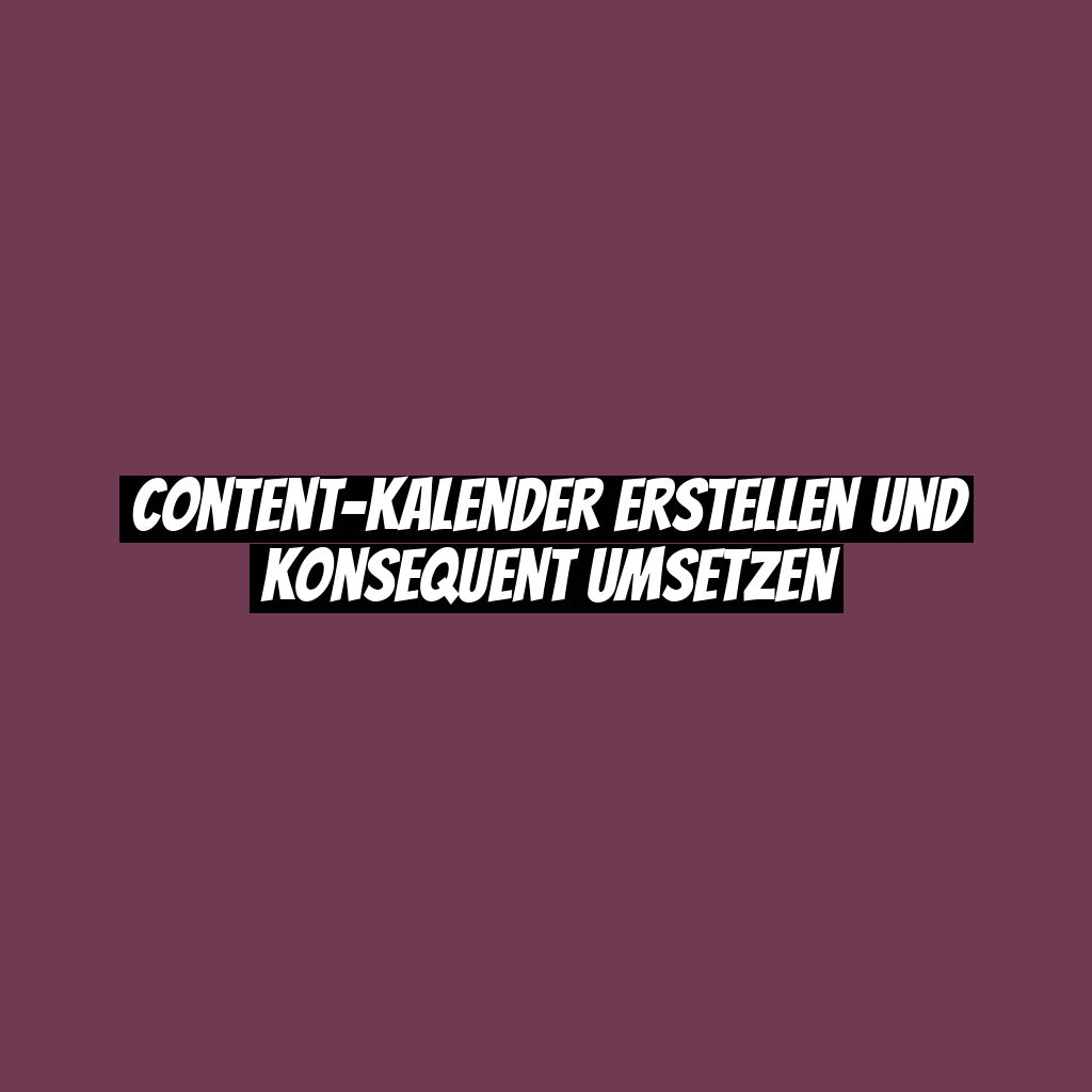 Content-Kalender erstellen und konsequent umsetzen