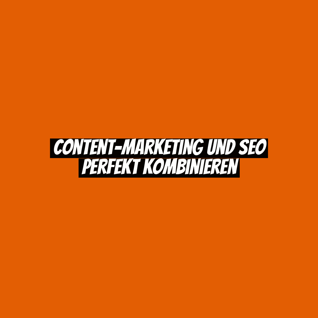 Content-Marketing und SEO perfekt kombinieren