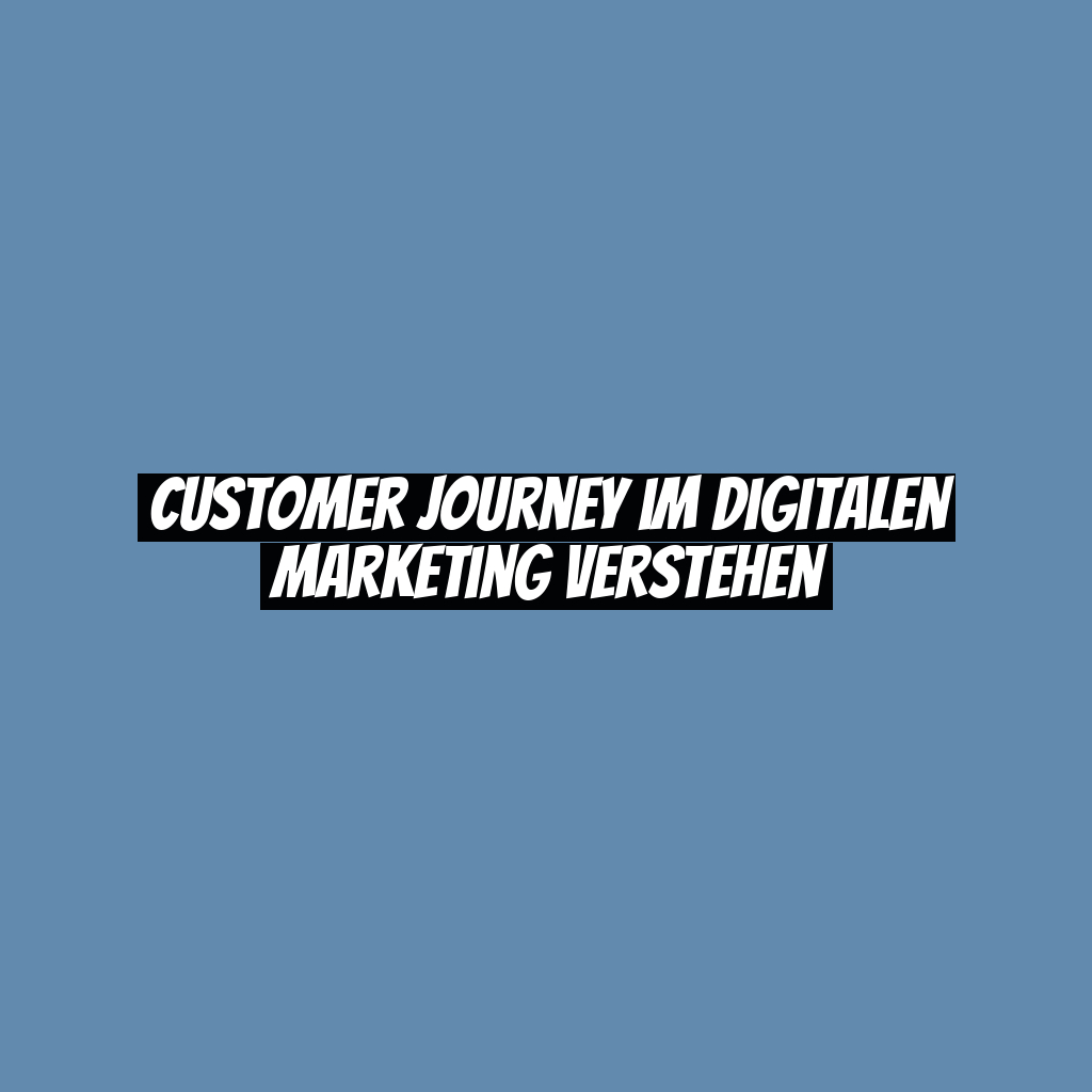 Customer Journey im digitalen Marketing verstehen