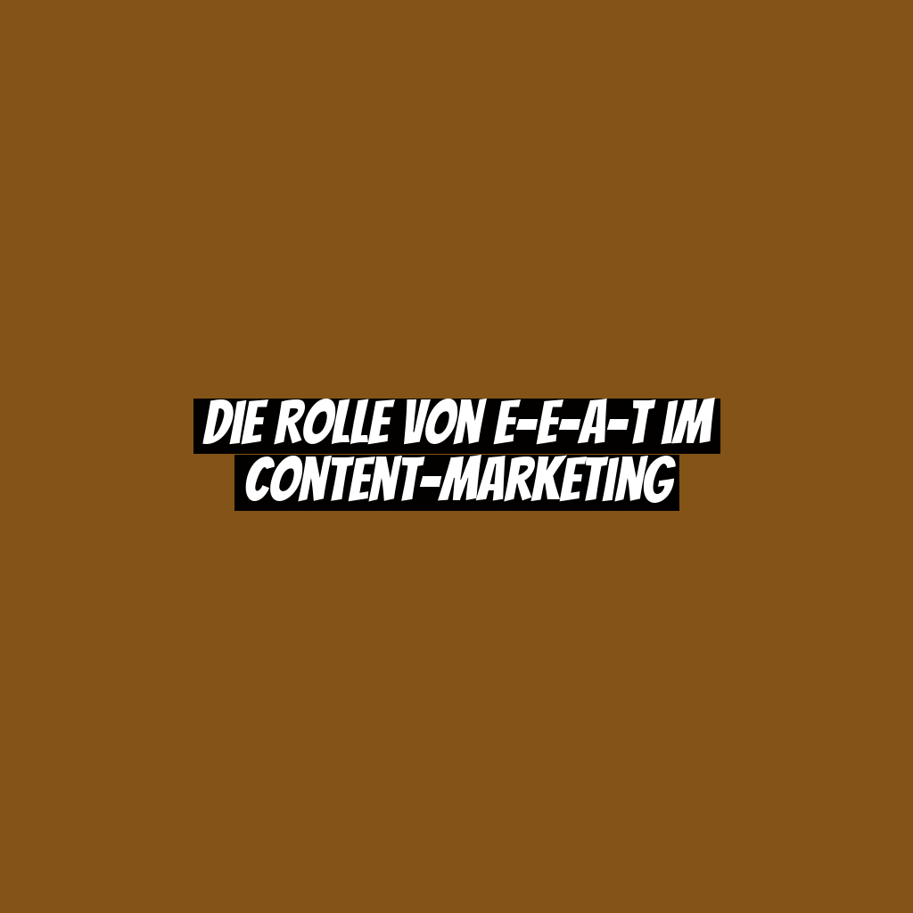 Die Rolle von E-E-A-T im Content-Marketing