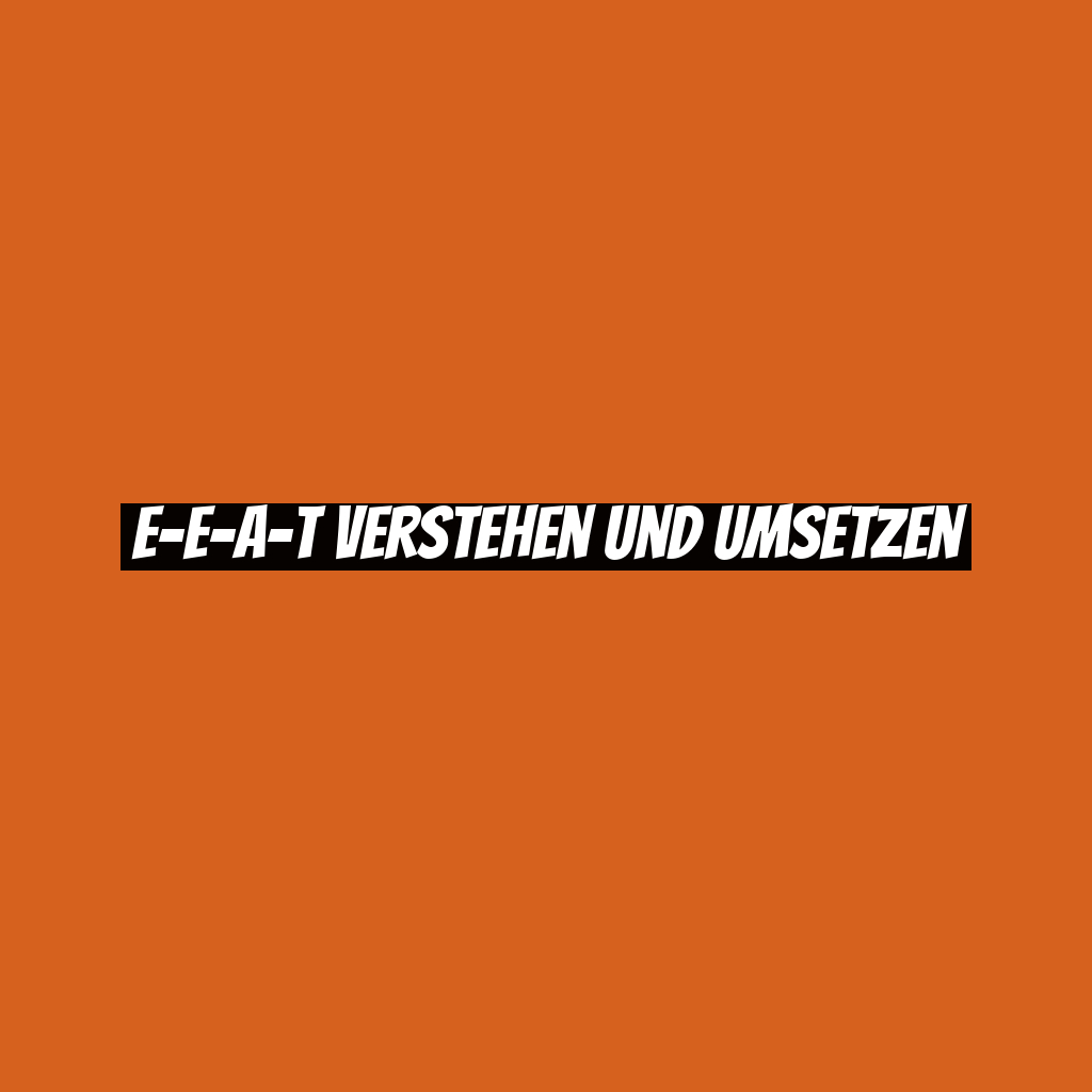E-E-A-T verstehen und umsetzen