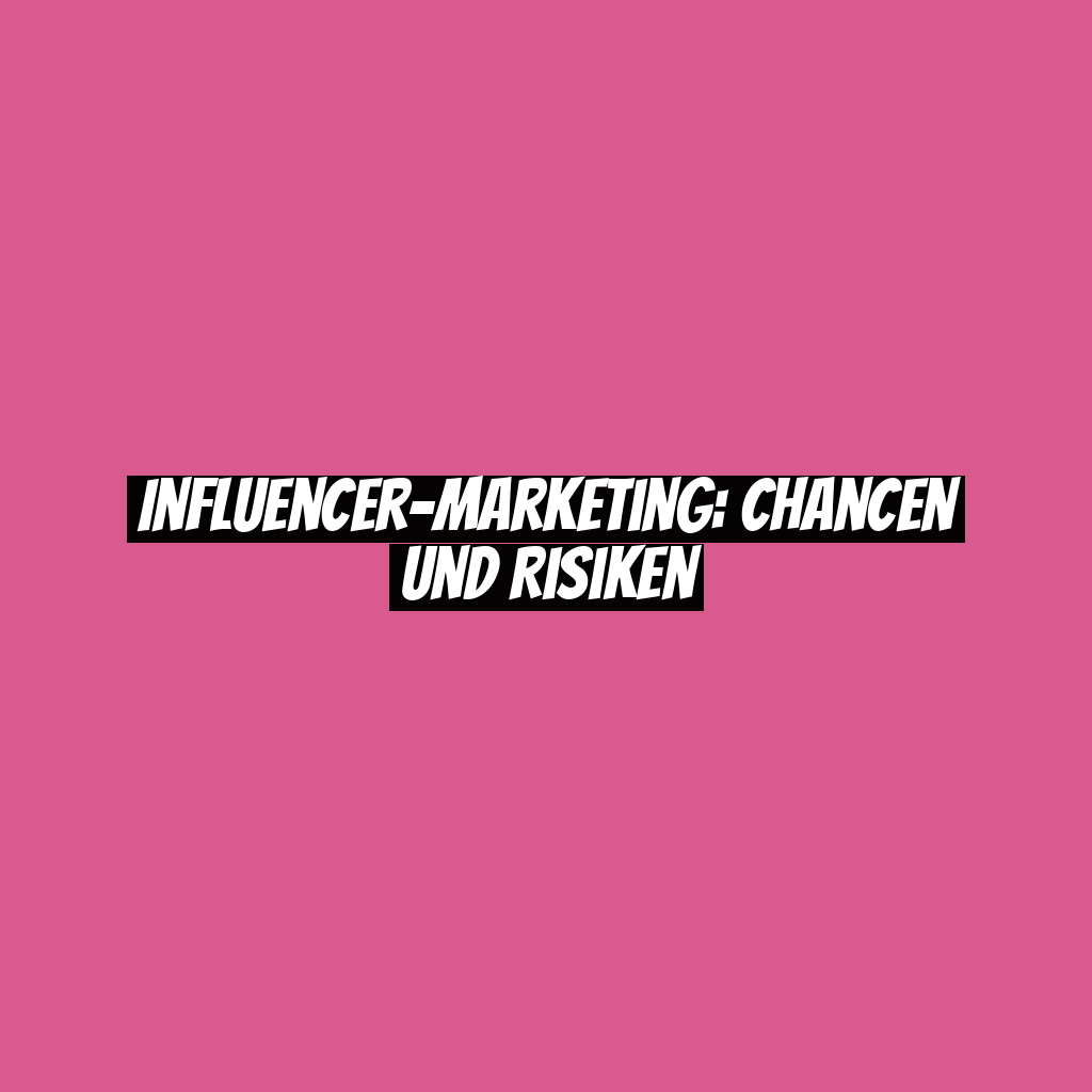 Influencer-Marketing: Chancen und Risiken