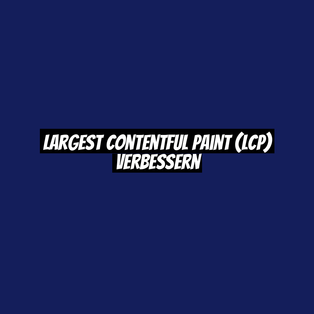 Largest Contentful Paint (LCP) verbessern