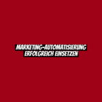Marketing-Automatisierung erfolgreich einsetzen