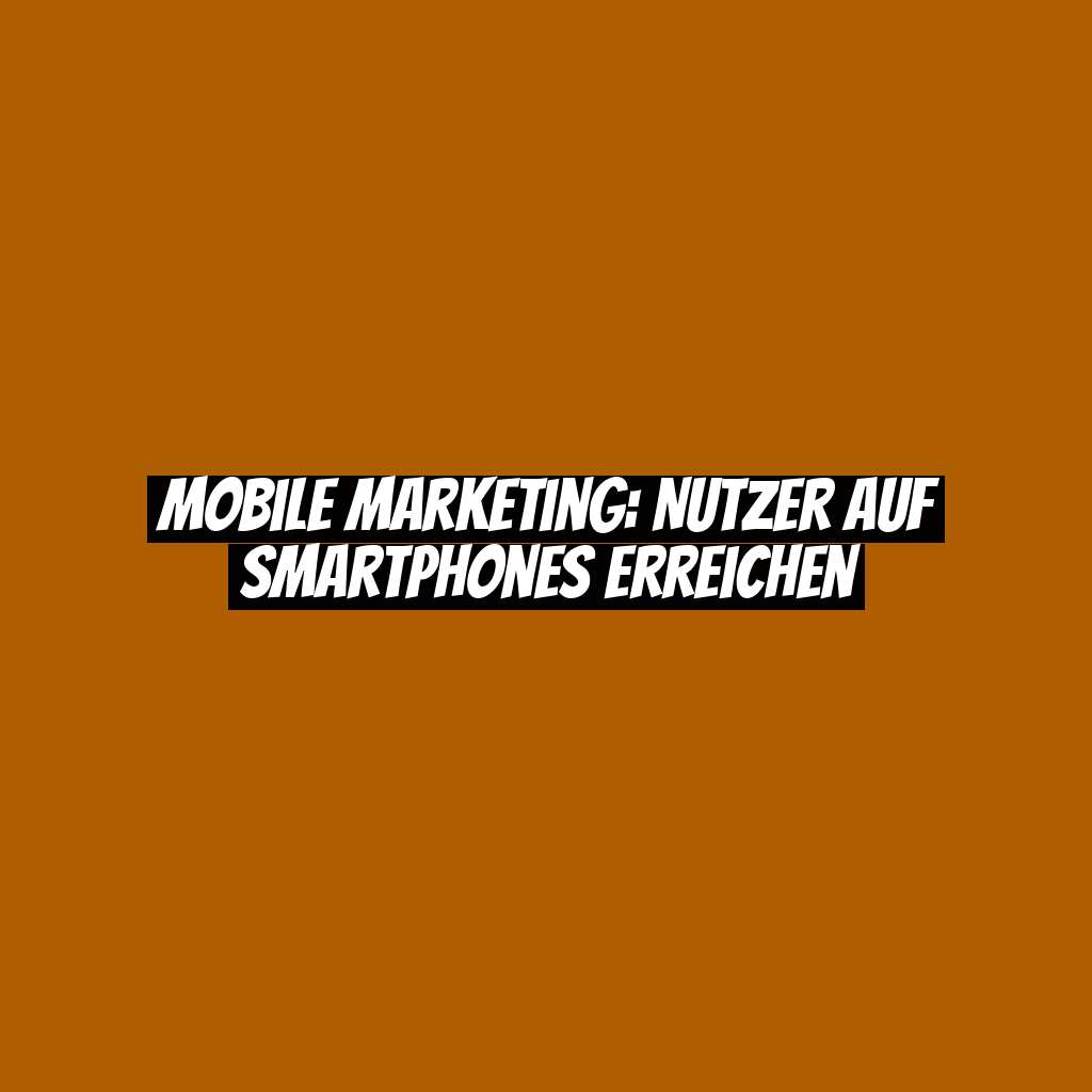 Mobile Marketing: Nutzer auf Smartphones erreichen