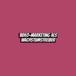 Video-Marketing als Wachstumstreiber
