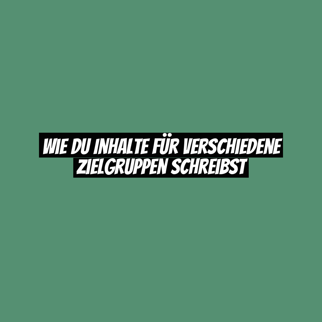 Wie du Inhalte für verschiedene Zielgruppen schreibst