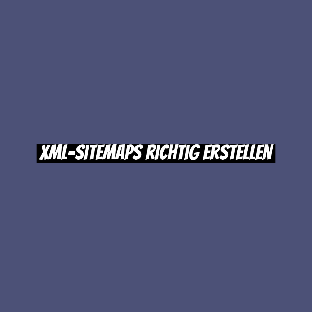 XML-Sitemaps richtig erstellen